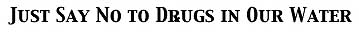 No drugs in our water.
